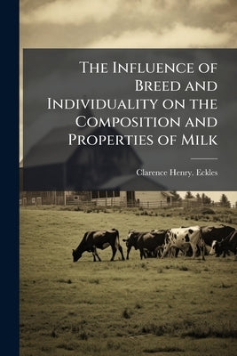 The Influence of Breed and Individuality on the Composition and Properties of Milk by Eckles, Clarence Henry [From Old Catalo