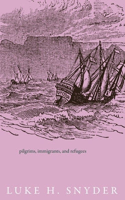 Pilgrims, Immigrants, and Refugees by Snyder, Luke H.