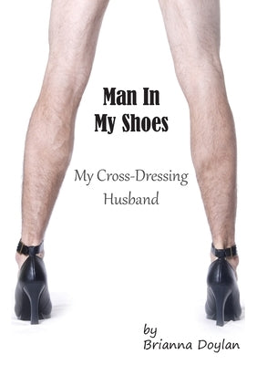 Man In My Shoes: My Crossdressing Husband by Doylan, Brianna