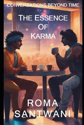 Conversations Beyond Time: The Essence of Karma by Santwani, Roma