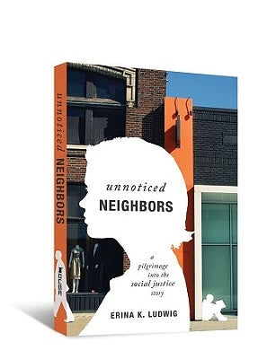 Unnoticed Neighbors: A Pilgrimage Into the Social Justice Story by Ludwig, Erina K.