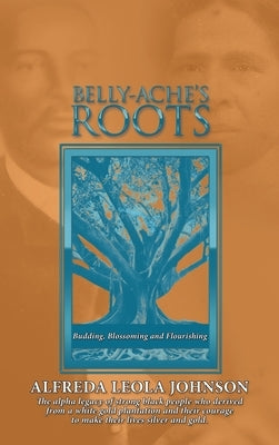 Belly-Ache's Roots: Budding, Blossoming, and Flourishing by Johnson, Alfreda Leola