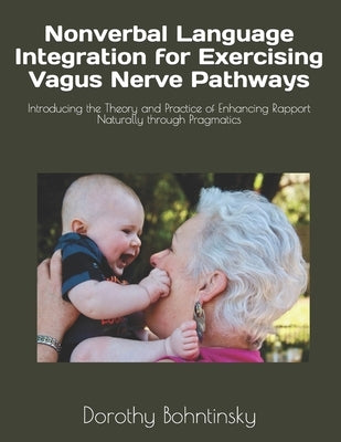 Nonverbal Language Integration for Exercising Vagus Nerve Pathways: Introducing the Theory and Practice of Enhancing Rapport Naturally through Pragmat by Bohntinsky, Dorothy
