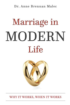 Marriage in Modern Life: Why It Works, When It Works by Dr Anne Brennan Malec