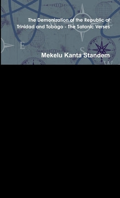The Demonization of the Republic of Trinidad and Tobago - The Satanic Verses by Kanta Standem, Mekelu