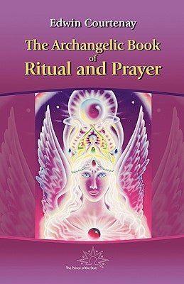 The Archangelic Book of Ritual and Prayer by Courtenay, Edwin