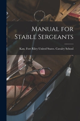 Manual for Stable Sergeants by United States Cavalry School, Fort R.