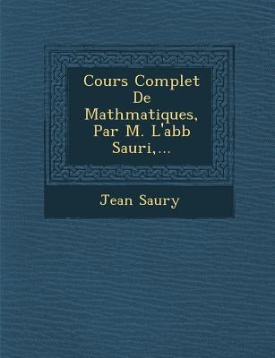 Cours Complet De Math�matiques, Par M. L'abb� Sauri, ... by Saury, Jean