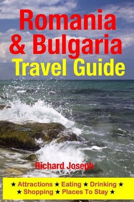 Romania & Bulgaria Travel Guide: Attractions, Eating, Drinking, Shopping & Places To Stay by Joseph, Richard