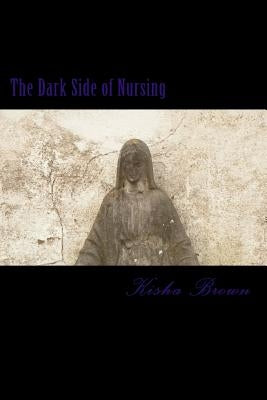 The Dark Side of Nursing by Brown, Kisha