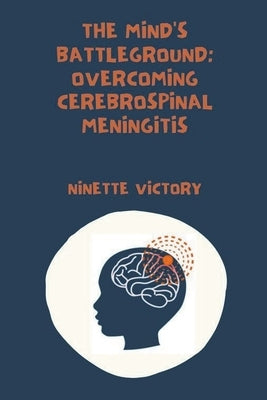 The Mind's Battleground: Overcoming Cerebrospinal Meningitis by Victory, Ninette