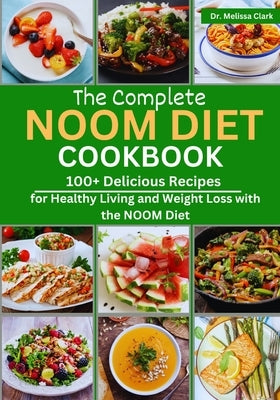 The Complete Noom Diet Cookbook: 100+ Delicious Recipes for Healthy Living and Weight Loss with the NOOM Diet by Clark, Melissa