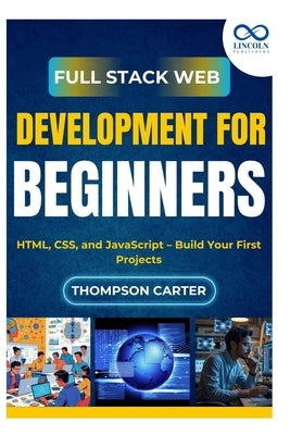 Full Stack Web Development for Beginners: HTML, CSS, and JavaScript - Build Your First Projects by Carter, Thompson
