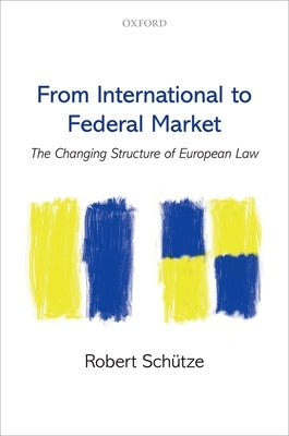 From International to Federal Market: The Changing Structure of European Law by Schütze, Robert