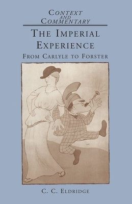 The Imperial Experience: From Carlyle to Forster by Eldridge, C. C.