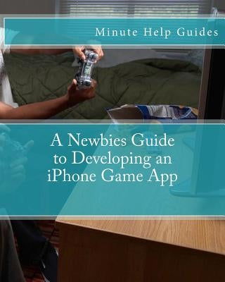 A Newbies Guide to Developing an iPhone Game App by Minute Help Guides