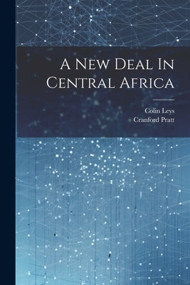 A New Deal In Central Africa by Colin Leys