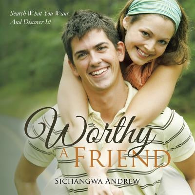 Worthy a Friend: Search What You Want and Discover It! by Sichangwa, Andrew