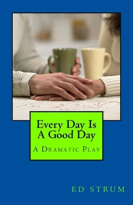 Every Day Is A Good Day: A Dramatic Play by Strum, Ed
