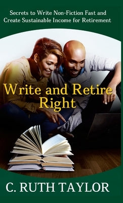 Write and Retire Right: Secrets to Write Non-Fiction Fast and Create Sustainable Income for Retirement by Taylor, C. Ruth