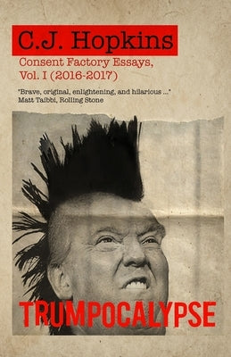 Trumpocalypse: Consent Factory Essays, Vol. I (2016-2017) by Hopkins, C. J.