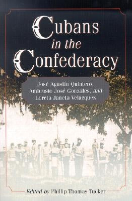 Cubans in the Confederacy: Jose Agustin Quintero, Ambrosio Jose Gonzales, and Loreta Janeta Velazquez by Tucker, Phillip Thomas
