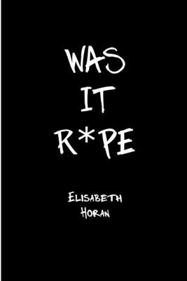 Was It R*pe by Horan, Elisabeth