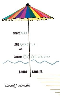 Short, Long, and Longer Short Stories by Jarmain, Richard F.