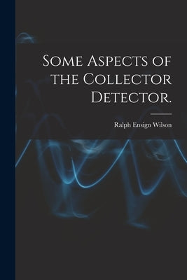 Some Aspects of the Collector Detector. by Wilson, Ralph Ensign