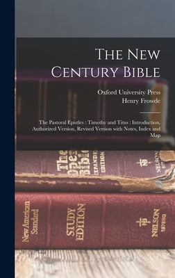 The New Century Bible: The Pastoral Epistles: Timothy and Titus: Introduction, Authorized Version, Revised Version with Notes, Index and Map by Oxford University Press