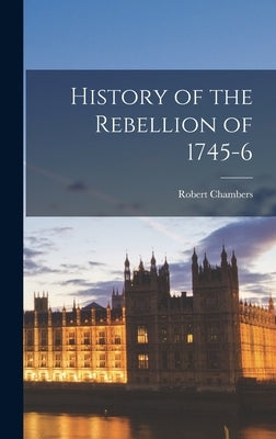 History of the Rebellion of 1745-6 by Chambers, Robert
