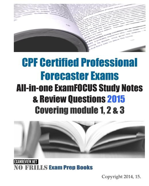 CPF Certified Professional Forecaster Exams All-in-one ExamFOCUS Study Notes & Review Questions 2015: Covering module 1, 2 & 3 by Examreview