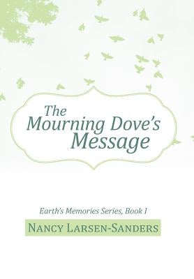 The Mourning Dove's Message: Earth's Memories Series, Book I by Larsen-Sanders, Nancy