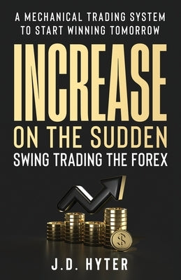 Increase On the Sudden: Swing Trading the Forex by Hyter, J. D.