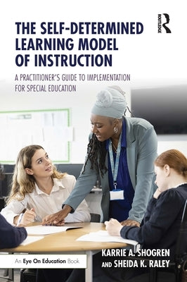 The Self-Determined Learning Model of Instruction: A Practitioner's Guide to Implementation for Special Education by Shogren, Karrie A.