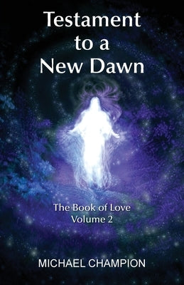 Testament to a New Dawn: The Book of Love - Volume 2 by Champion, Michael
