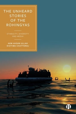 The Unheard Stories of the Rohingyas: Ethnicity, Diversity and Media by Ullah, Akm Ahsan