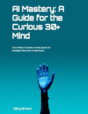 AI Mastery: A Guide for the Curious 30+ Mind by Brown, Gary