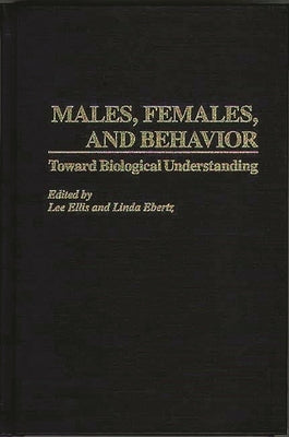 Males, Females, and Behavior: Toward Biological Understanding by Ellis, Lee