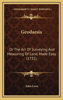 Geodaesia: Or The Art Of Surveying And Measuring Of Land, Made Easy (1731) by Love, John