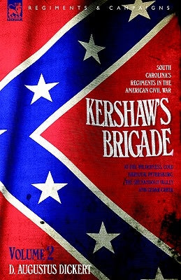 Kershaw's Brigade - volume 2 - South Carolina's Regiments in the American Civil War - at the Wilderness, Cold Harbour, Petersburg, The Shenandoah Vall by Dickert, D. Augustus