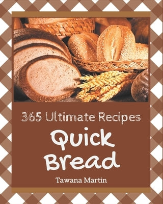 365 Ultimate Quick Bread Recipes: The Best Quick Bread Cookbook on Earth by Martin, Tawana
