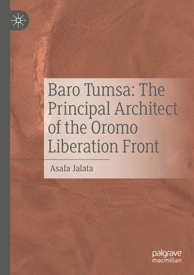 Baro Tumsa: The Principal Architect of the Oromo Liberation Front by Jalata, Asafa