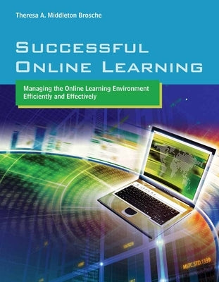 Successful Online Learning: Managing the Online Learning Environment Efficiently and Effectively: . by Brosche, Theresa A. Middleton
