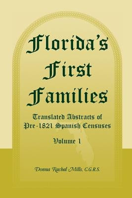 Florida's First Families: Translated Abstracts of Pre-1821 Spanish Censuses, Volume 1 by Mills, Donna Rachal