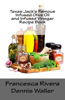 Texas Jack's Famous Infused Olive Oil and Infused Vinegar Recipe Book by Waller, Dennis