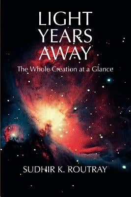 Light Years Away: The Whole Creation at a Glance by Routray, Sudhir K.