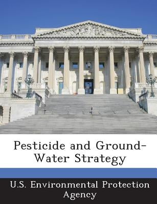Pesticide and Ground-Water Strategy by U S Environmental Protection Agency