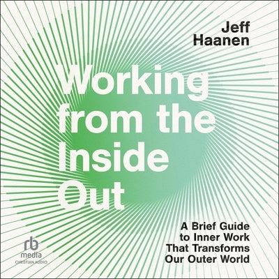 Working from the Inside Out: A Brief Guide to Inner Work That Transforms Our Outer World by Haanen, Jeff