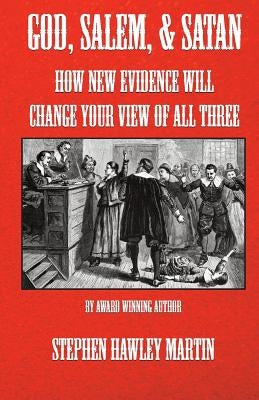 God, Salem, & Satan: How New Evidence Will Change Your View of All Three by Martin, Stephen Hawley